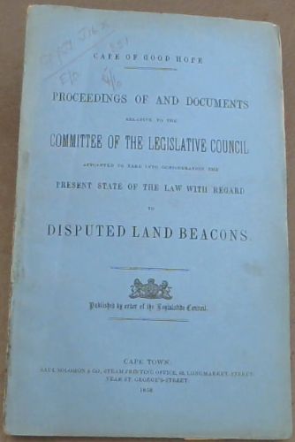Cape of Good Hope: Proceedings of and Documents relative to the Committee of the Legislative Council appointed to take into consideration the Present State of the Law with Regard to Disputed Land Beacons