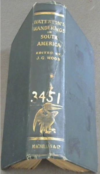Wanderings in South America: The North-West of the United States and the Antilles in the years 1812, 1816, 1820, & 1824