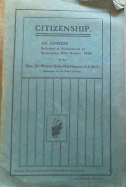 Citizenship; An Address Delivered at Stellenbosch on Wednesday 20th October 1909 by the Hon. Sir Walter Hely-Hutchinson Governor of the Cape Colony