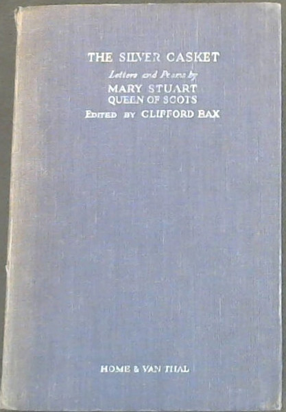 The Silver Casket : Being Lovel-Letters and Love-Poems Attributed to Mary Stuart, Queen of Scots now modernised or translated, with an introduction