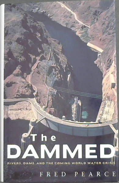 The Dammed: Rivers, Dams, and the Coming World Water Crisis