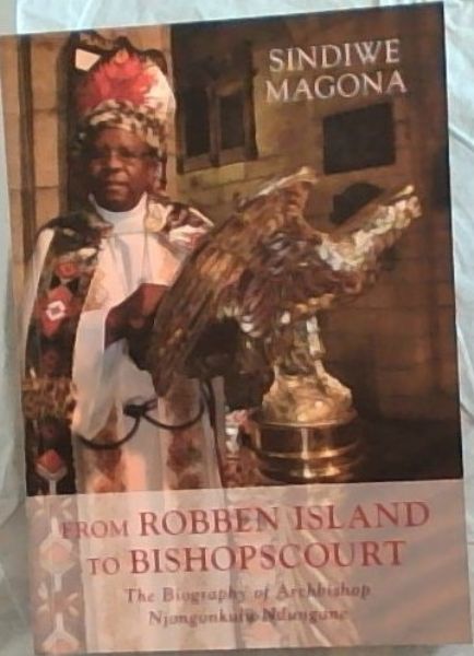 From Robben Island to Bishops Court: The Biography of Archbishop Njongonkulu Ndungane