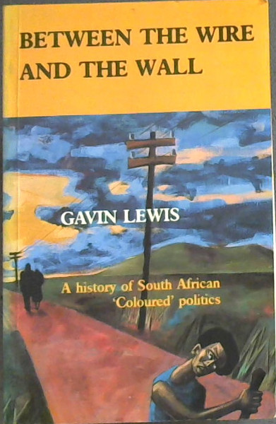 Between the Wire and the Wall: A History of South Africa 'coloured' Politics