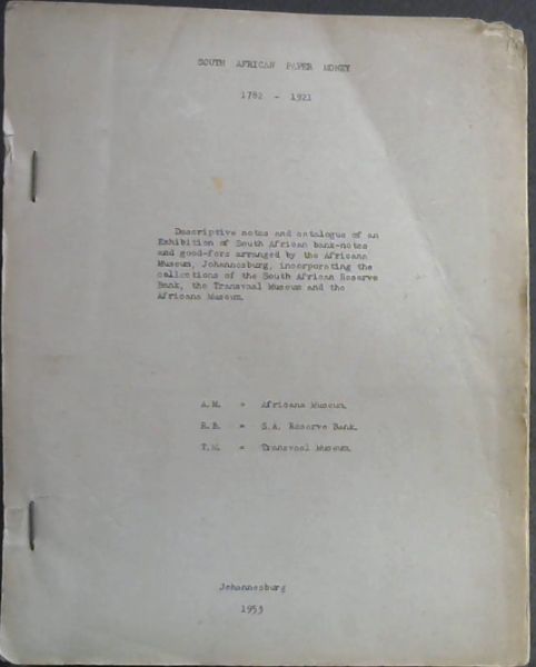 South African Paper Money 1782 - 1921 ; descriptive notes and catalogue of an exhibition of South African bank-notes and good-fors arranged by the Africana Collections of the South African Reserve Bank, the Transvaal Museum and the Africana Museum