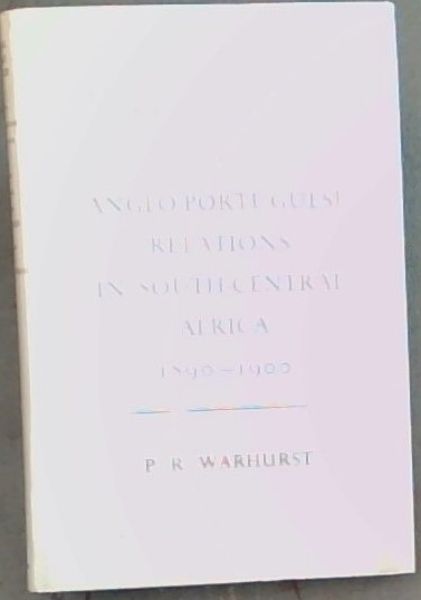 Anglo-Portuguese Relations in South-Central Africa 1890 - 1900 (The Royal Commonwealth Society Imperial Studies No. XXIII)