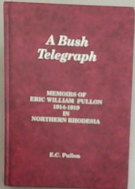 A Bush Telegraph : Memoirs of Eric William Pullon 1914-1919 in Northern Rhodesia