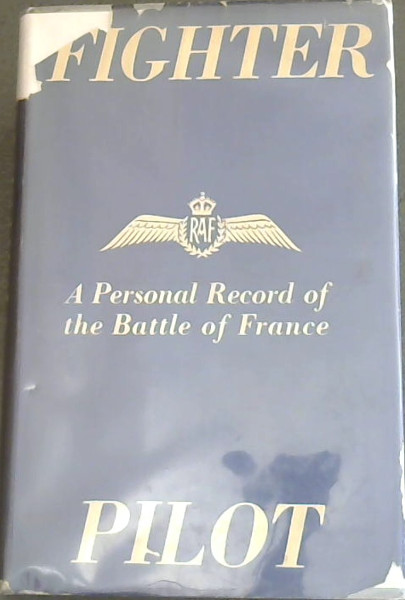 Fighter Pilot : A Personal Record of the Campaign in France. since September 8th, 1939 to June 13th, 1940