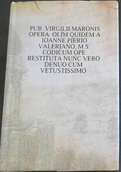 Pub. Virgilii Maronis Opera. Olim Quidem a Ioanne Pierio Valeriano, M S Codicum Ope Restituta Nunc Vero Denuo Cum Vetustissimo