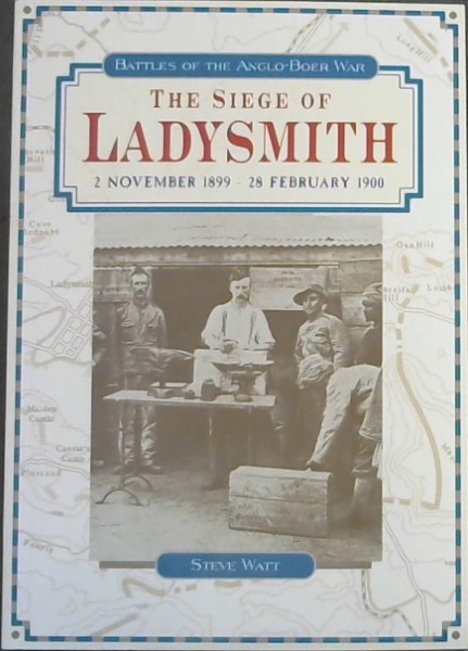 The siege of Ladysmith, 2 November 1899-28 February 1900 (Battles of the Anglo Boer War)