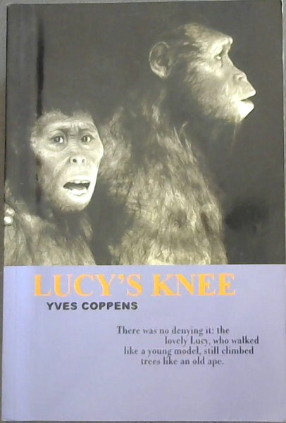 Lucys Knee: The Story of Man and the Story of His Story (There was no denying it: the lovely Lucy, who walked like a young model, still climbed trees like an old ape