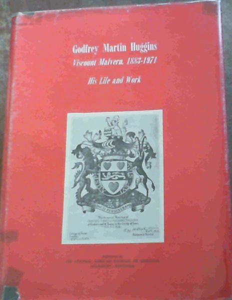 The Rt Hon Godfrey Martin Huggins First Viscount Malvern of Rhodesia and Bexley His Life and Work