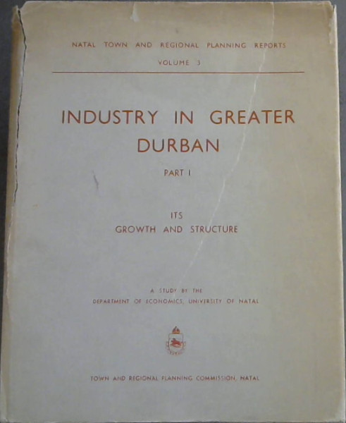 INDUSTRY IN GREATER DURBAN - Part I Its Growth And Structure (Natal Town And Regional Planning Reports : Volume 3)