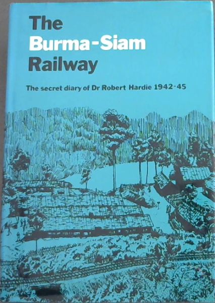 The Burma-Siam Railway: The Secret Diary of Dr Robert Hardie, 1942-45