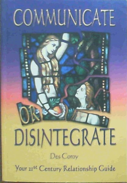 Communicate or Disintegrate : Your 21st Century Relationship Guide