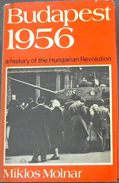 Budapest 1956: a history of the Hungarian revolution;