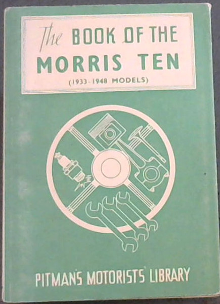 The Book of the Morris Ten (1933 - 1948 models) -A maintenance and overhualing manual for owners of all models from 1933 - 1948