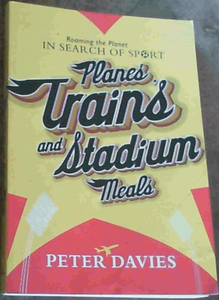 Planes, Trains and Stadium Meals : Roaming the Planet In Search of Sport