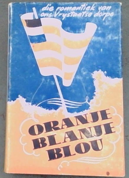 Oranje, Blanje, Blou : die Romantiek van die Vrystaatse Dorpe