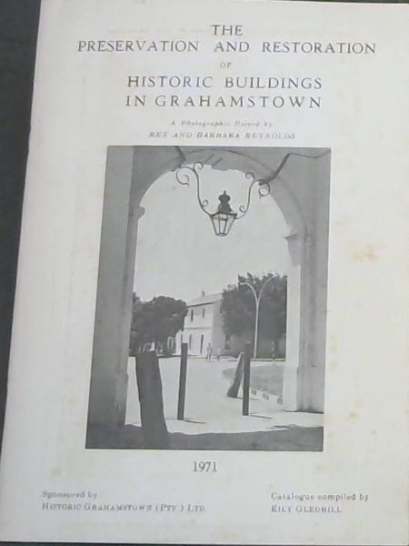 The Preservation and Restoration of Historic Buildings in Grahamstown : A Photographic Record Die Bewaring en Restourasie van Historiese Geboue in Grahamstad