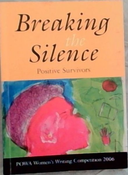 Breaking the Silence : Positive Survivors. POWA Women's Writing Competition 2006