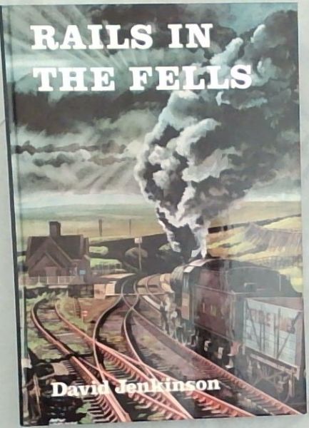 Rails in the Fells: A railway case study : an account of the origins, characteristics, and contribution of a railway to the landscape, together with an attempt to evaluate its past and present influence on the area through which it passes