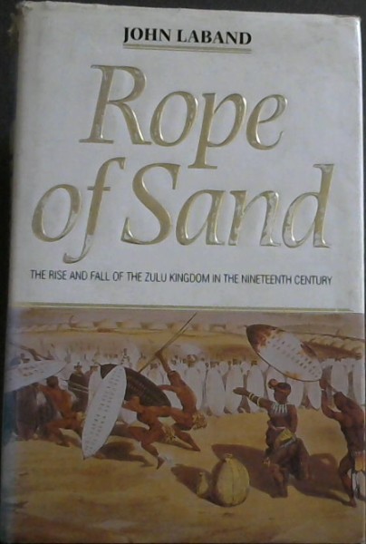 Rope of Sand: The Rise and Fall of the Zulu Kingdom in the Nineteenth Century