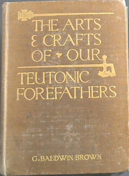 The Arts & Crafts of our Teutonic Forefathers ; being the substance of the Rhind lectures for 1909