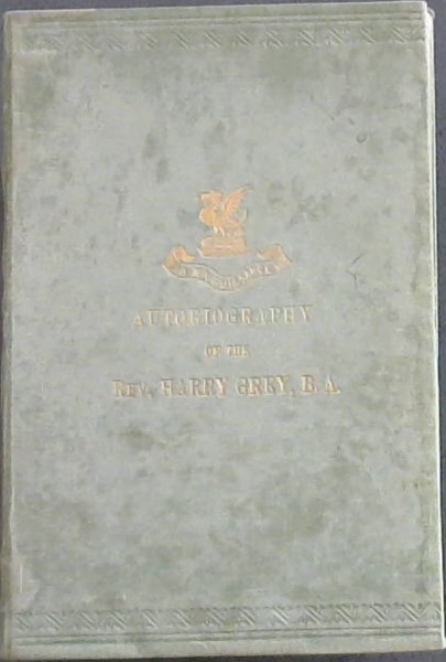 Image for The Autobiography of the Rev Harry Grey, BA with a short account of his last illness and death - and An Introduction The Autobiography of the Rev Harry Grey, BA with a short account of his last illness and death - and An Introduction