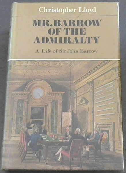 Mr. Barrow of the Admiralty : A ife of SIr John Barrow 1764 - 1848