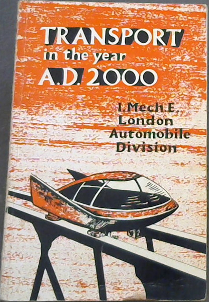 Transport in the year A.D. 2000 : A Discussion Arranged by The Automobile Division and Held at the Institution on 22nd February 1965