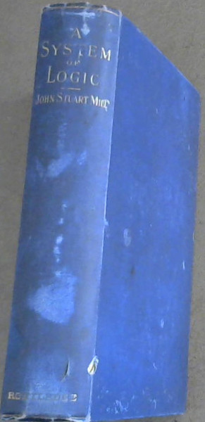 System of Logic : Ratiocinative and Inductive - being a connected view of the principles of evidence and the methods of scientific investigation [Sir John Lubbock's Hundred Books, No. 15)