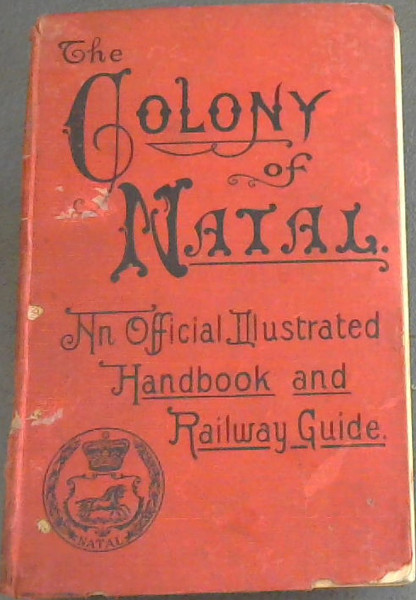 Colony of Natal : An Official Illustrated Handbook and Railway Guide