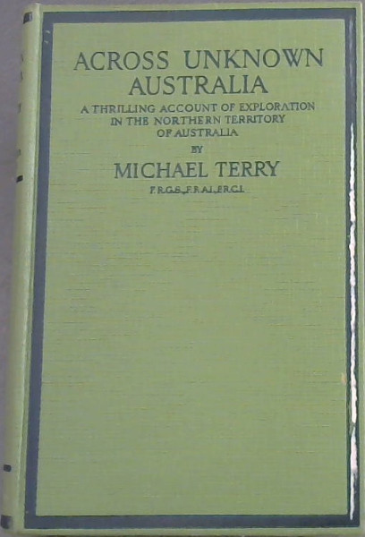 Across Unknown Australia - A thrilling Account of Exploration In The Northern Territory Of Australia