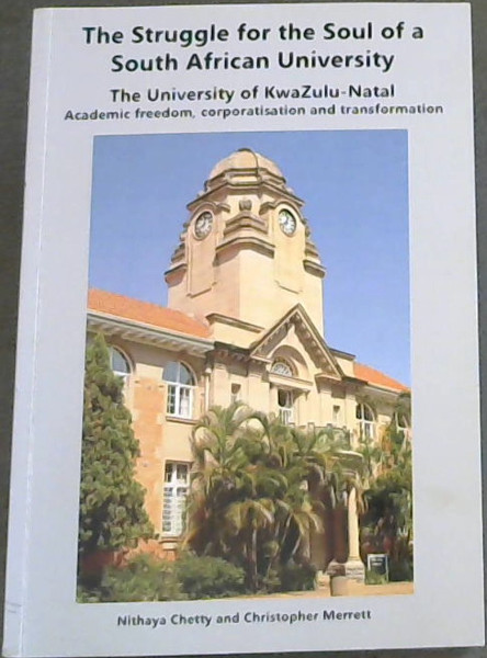 The Struggle for The Soul of a South African University : University of KwaZulu-Natal Academic Freedom, Corporatisation and Transformation