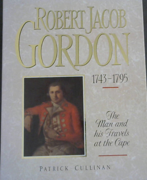 Robert Jacob Gordon 1743-1795: The Man and His Travels at the Cape