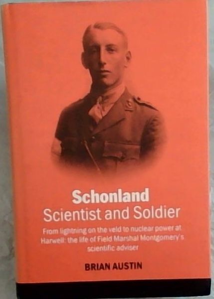 SCHONLAND: Scientist and Soldier - From lightning on the veld to nuclear power at Harewell: the life of Field Marshal Montgomery's scientific adviser