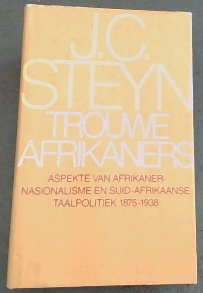 Trouwe Afrikaners: Aspekte van Afrikaner-nasionalisme en Suid-Afrikaanse taalpolitiek 1875-1938 (Afrikaans Edition)