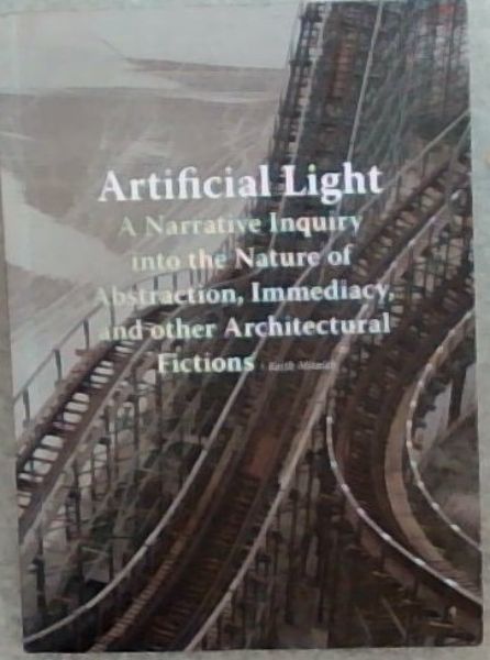 Artificial Light: A Narrative Inquiry into the Nature of Abstraction, Immediacy, and Other Architectural Fictions