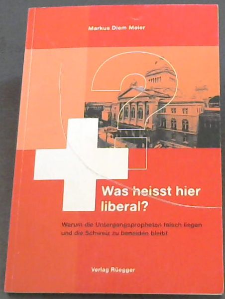 Was heisst hier liberal: Warum die Untergangspropheten falsch liegen und die Schweiz zu beneiden bleibt