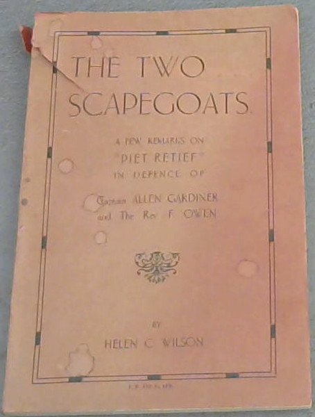 The Two . Scapegoats. A Few Remarks on Piet Retief, in Defence of Captain Allen Gardiner and The Rev F Owen