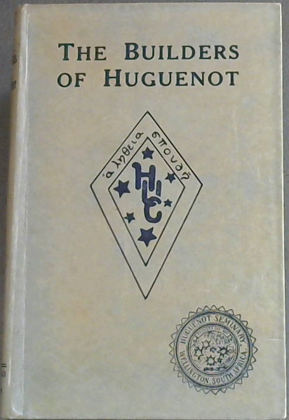 The Builders of Huguenot (being the history of the Huguenot Institution at Wellington, from the intimate papers of the Builders)