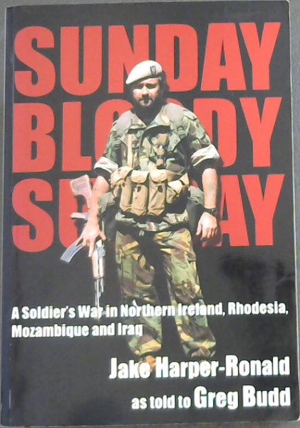Sunday, Bloody Sunday: A Soldier's War in Northern Ireland, Rhodesia, Mozambique and Iraq