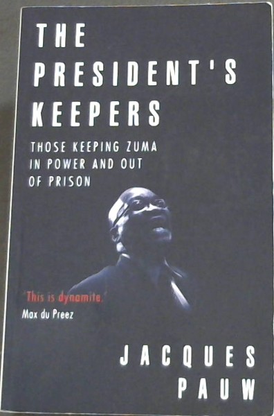 The President's Keepers: Those Keeping Zuma in Power and out of Prison