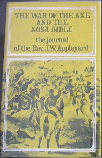 The War Of The Axe And The Xosa Bible: The journal of the Rev. J. W. Appleyard