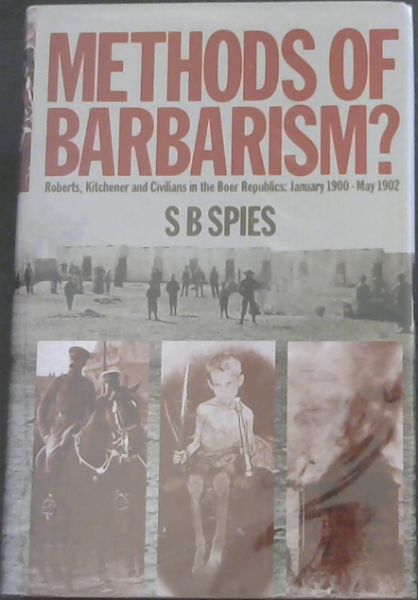 Methods of Barbarism Roberts, Kitchener and Civilians in the Boer republics, January, 1900-May, 1902