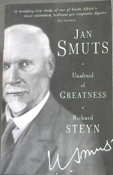 Jan Smuts - Unafraid of Greatness - 'A revealing new study of one of South Africa's most celebrated, brilliant yet enigmatic figures' - Tim Couzens.