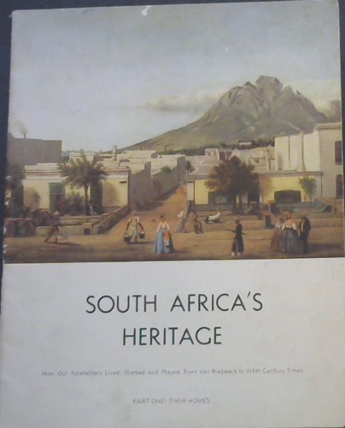 SOUTH AFRICA'S HERITAGE - How Our Forefathers Lived, Worked and Played. From Van Riebeeck to XIXth Century Times (Part One: Their Homes