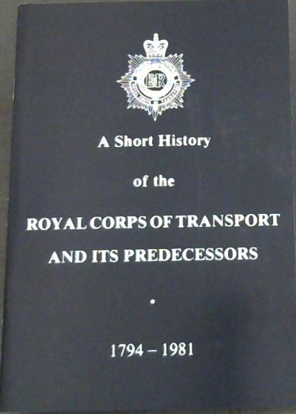 A Short History of the Royal Corps Of Transport And its Predecessors 1794 - 1981