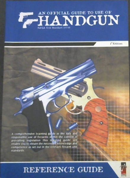 AN OFFICIAL GUIDE TO USE OF HANDGUN REFERENCE GUIDE - SAQA Unit Standard 10748. 1st EDITION - (A comprehensive learning guide to the safe and responsible use of firearms within the context of prevailing legislation. This learning guide will enable you to obtain the necessary knowledge and competence