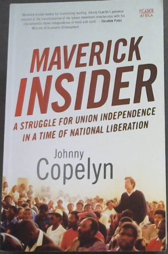 Maverick Insider - A Struggle for Union Independence in a Time of National Liberation 'Maverick Insider makes for fascinating reading. Johnny Copelyn's personal account of the transformation of the labour movement reverberates with his characteristic fierce independence of mind and spirit.' Ebrahim 